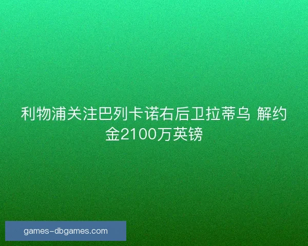 利物浦关注巴列卡诺右后卫拉蒂乌 解约金2100万英镑